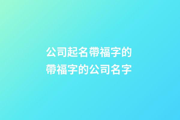 公司起名帶福字的 帶福字的公司名字-第1張-公司起名-玄機(jī)派
